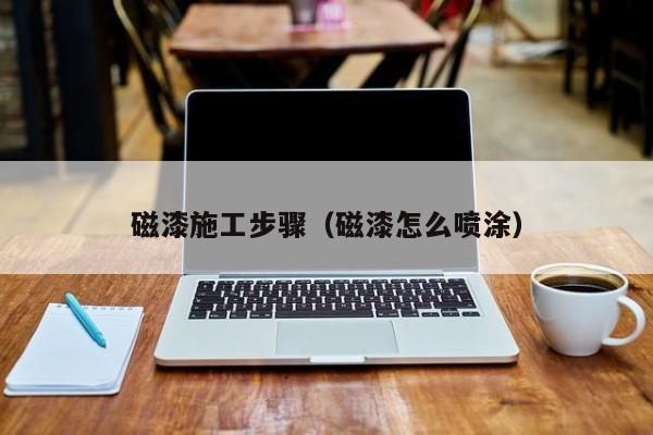 磁漆施工步骤（磁漆怎么喷涂）