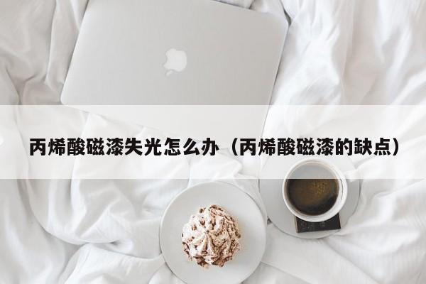 丙烯酸磁漆失光怎么办（丙烯酸磁漆的缺点）