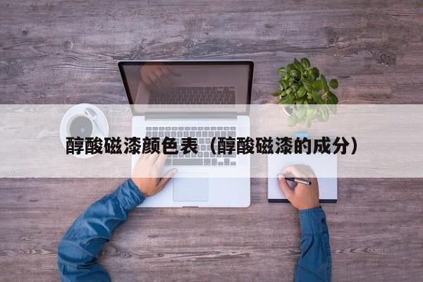 醇酸磁漆颜色表（醇酸磁漆的成分）